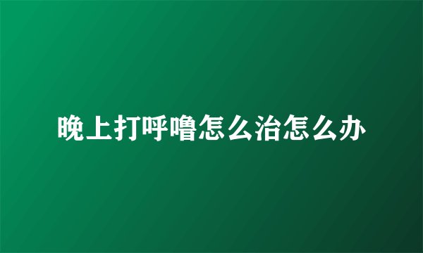 晚上打呼噜怎么治怎么办
