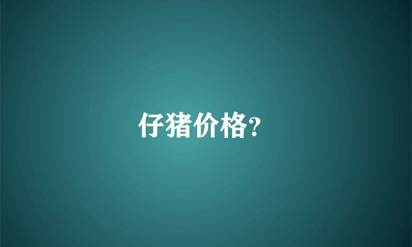 仔猪价格？