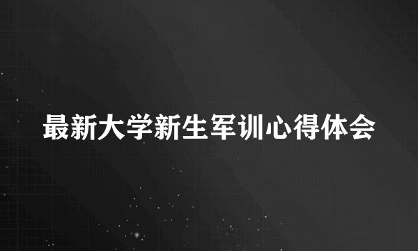 最新大学新生军训心得体会