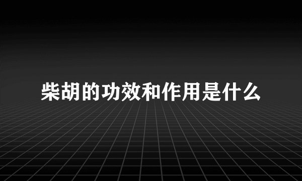 柴胡的功效和作用是什么