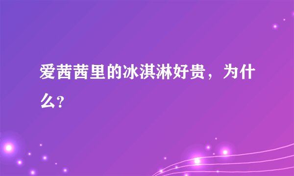 爱茜茜里的冰淇淋好贵，为什么？