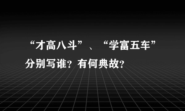 “才高八斗”、“学富五车”分别写谁？有何典故？