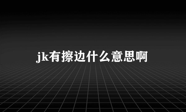 jk有擦边什么意思啊