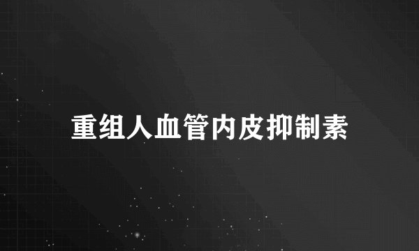 重组人血管内皮抑制素