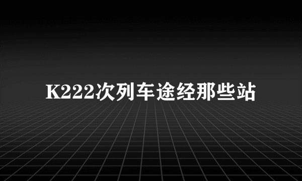 K222次列车途经那些站