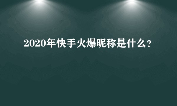 2020年快手火爆昵称是什么？