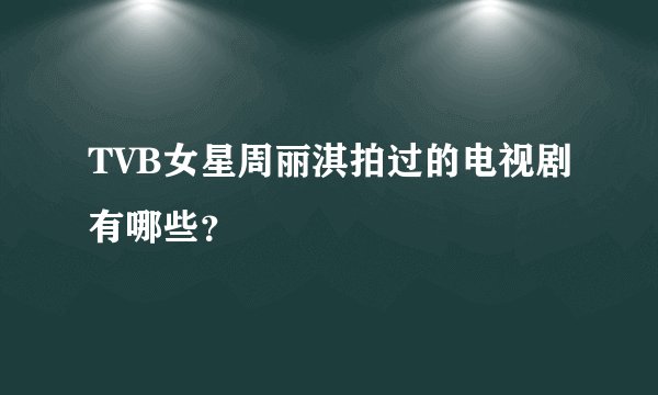 TVB女星周丽淇拍过的电视剧有哪些？
