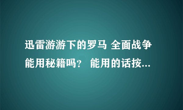 迅雷游游下的罗马 全面战争能用秘籍吗？ 能用的话按 ~ 后还要按什么？