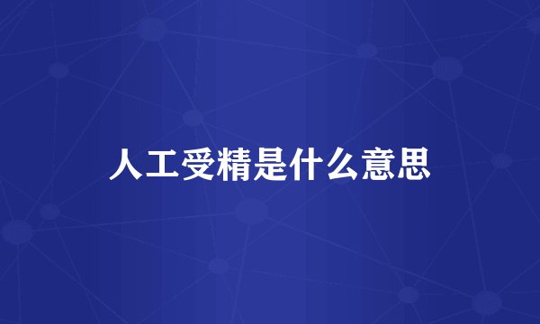 人工受精是什么意思