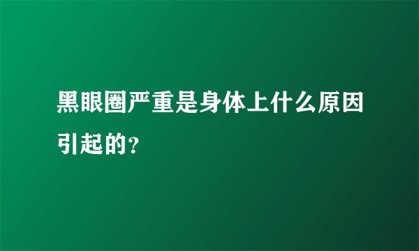 黑眼圈严重是身体上什么原因引起的？