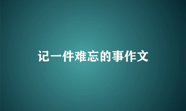 记一件难忘的事作文