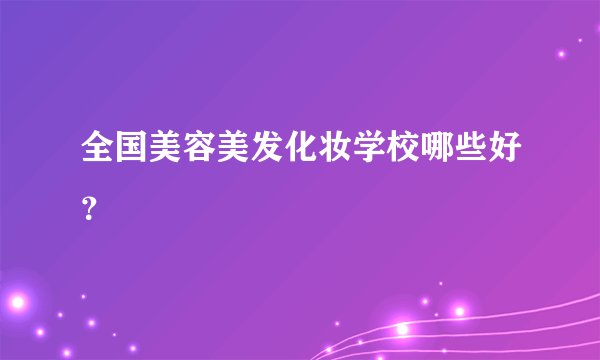 全国美容美发化妆学校哪些好？