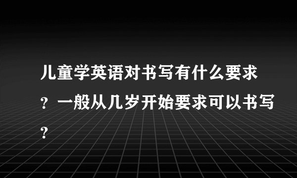 儿童学英语对书写有什么要求？一般从几岁开始要求可以书写？