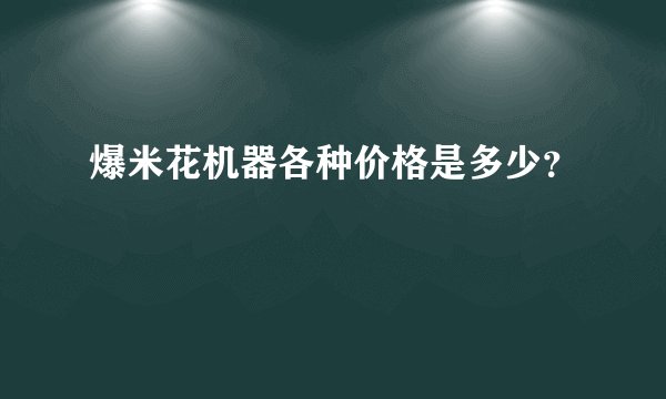 爆米花机器各种价格是多少？