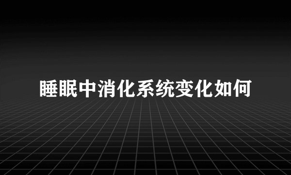 睡眠中消化系统变化如何