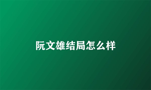 阮文雄结局怎么样