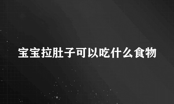 宝宝拉肚子可以吃什么食物