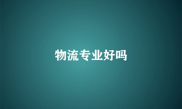 物流专业好吗