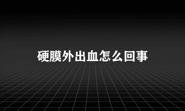 硬膜外出血怎么回事