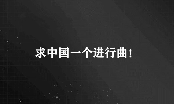 求中国一个进行曲！