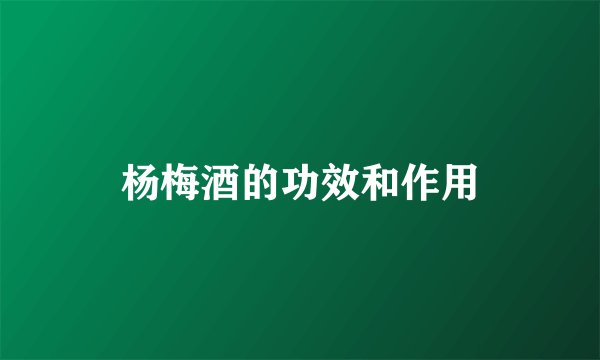 杨梅酒的功效和作用