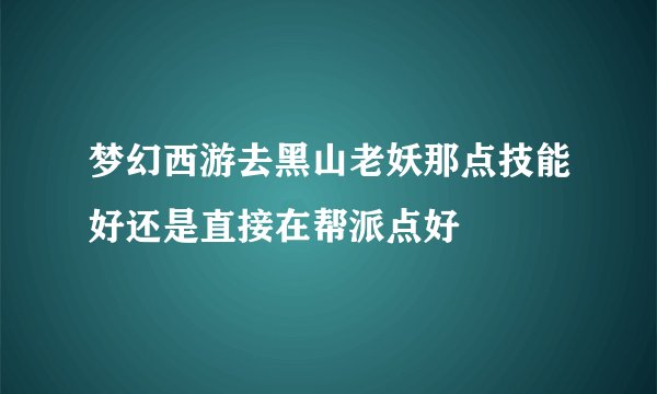梦幻西游去黑山老妖那点技能好还是直接在帮派点好