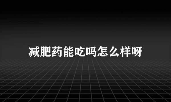 减肥药能吃吗怎么样呀