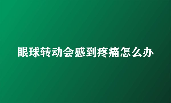 眼球转动会感到疼痛怎么办