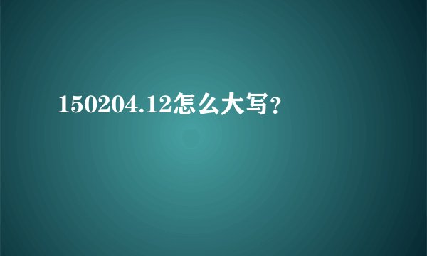 150204.12怎么大写？