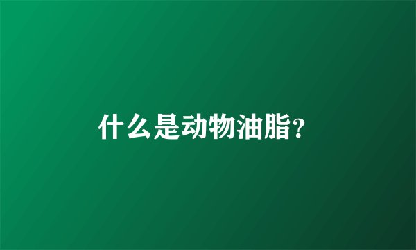 什么是动物油脂？