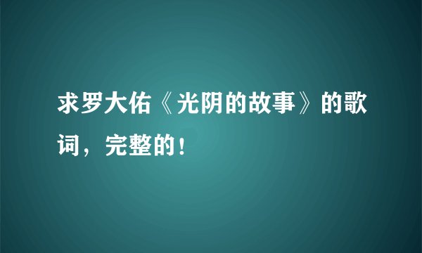 求罗大佑《光阴的故事》的歌词，完整的！