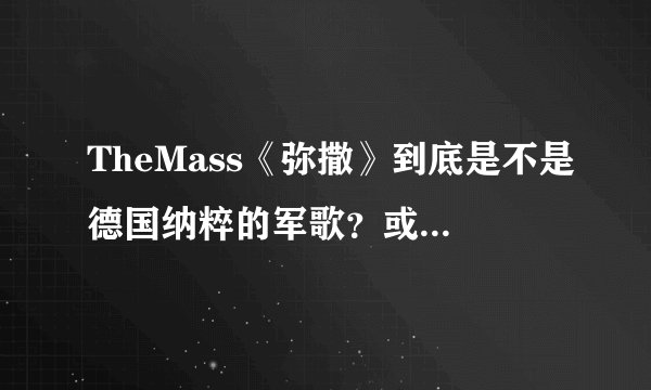 TheMass《弥撒》到底是不是德国纳粹的军歌？或者到底是不是德国创作的？