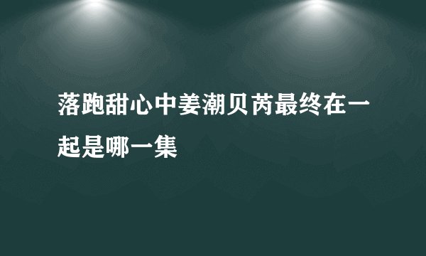 落跑甜心中姜潮贝芮最终在一起是哪一集
