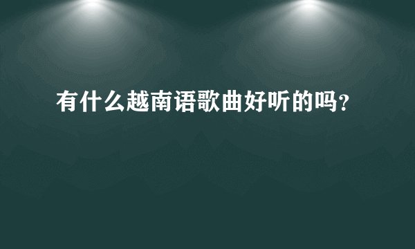 有什么越南语歌曲好听的吗？