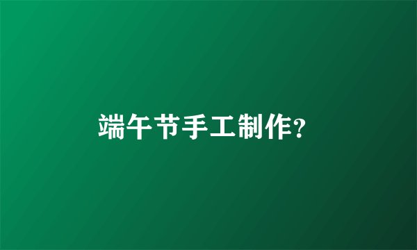 端午节手工制作？