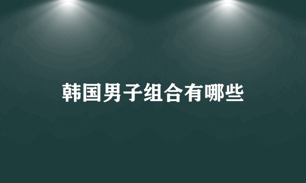 韩国男子组合有哪些
