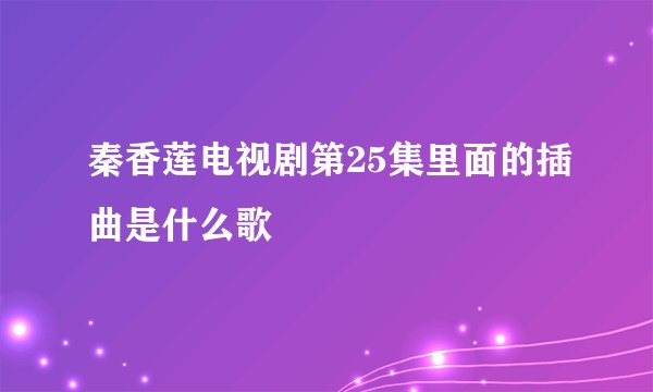 秦香莲电视剧第25集里面的插曲是什么歌