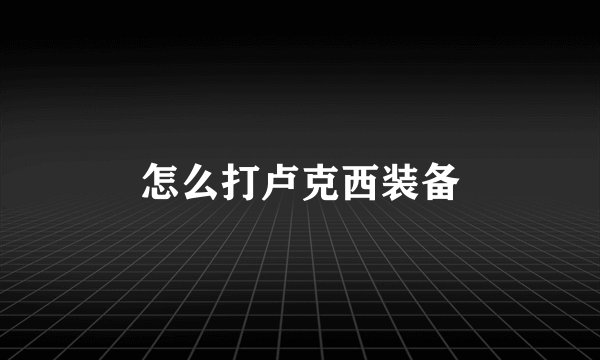 怎么打卢克西装备