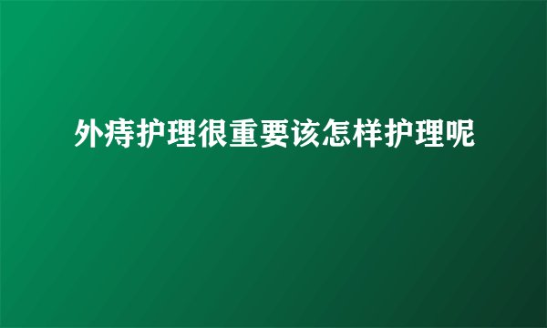 外痔护理很重要该怎样护理呢