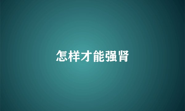 怎样才能强肾