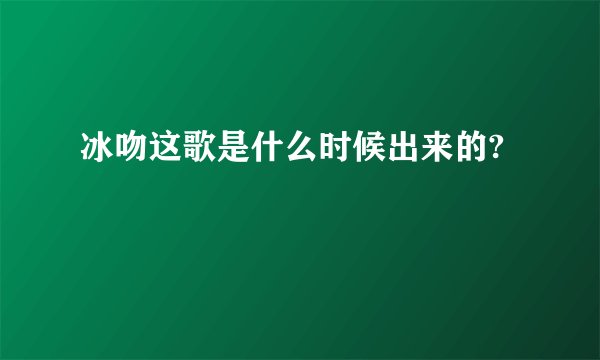 冰吻这歌是什么时候出来的?