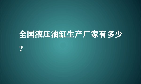 全国液压油缸生产厂家有多少？