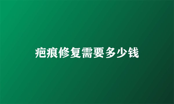 疤痕修复需要多少钱