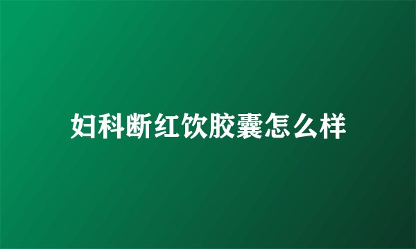 妇科断红饮胶囊怎么样