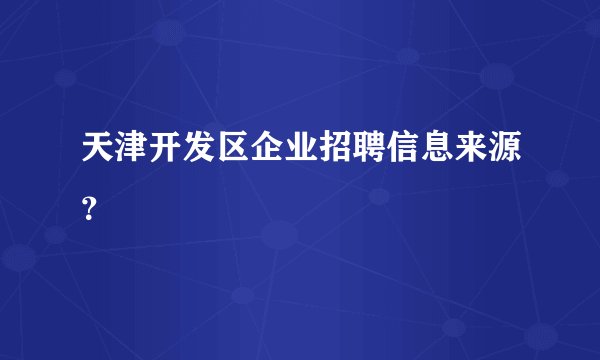 天津开发区企业招聘信息来源？