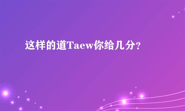 这样的道Taew你给几分？