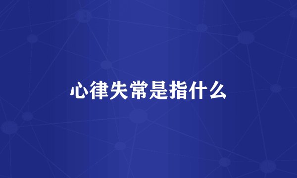 心律失常是指什么