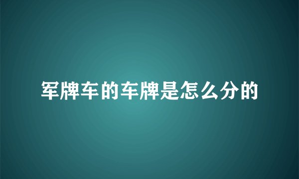 军牌车的车牌是怎么分的