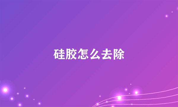 硅胶怎么去除