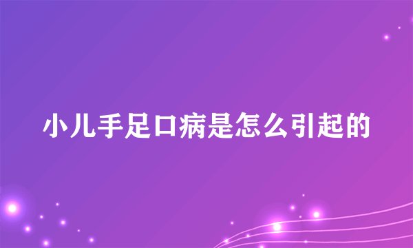 小儿手足口病是怎么引起的